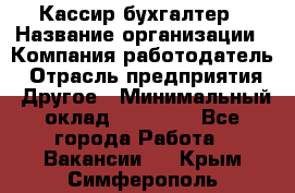 Кассир-бухгалтер › Название организации ­ Компания-работодатель › Отрасль предприятия ­ Другое › Минимальный оклад ­ 21 000 - Все города Работа » Вакансии   . Крым,Симферополь